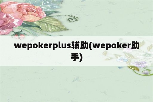 wepokerplus辅助(wepoker助手)