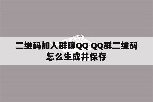 二维码加入群聊QQ QQ群二维码怎么生成并保存