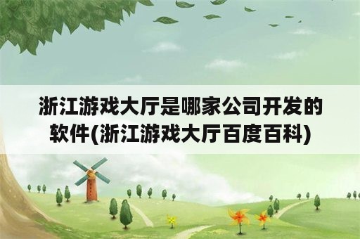 浙江游戏大厅是哪家公司开发的软件(浙江游戏大厅百度百科)