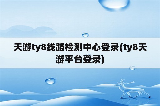 天游ty8线路检测中心登录(ty8天游平台登录)