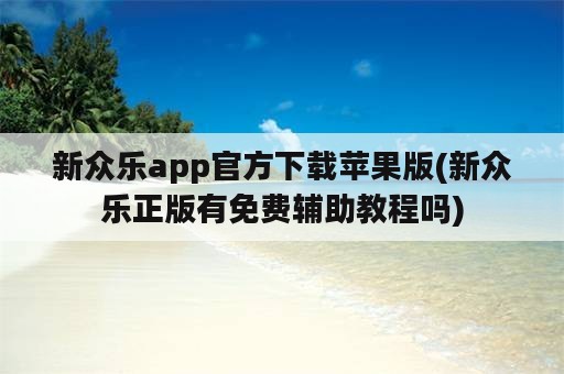 新众乐app官方下载苹果版(新众乐正版有免费辅助教程吗)