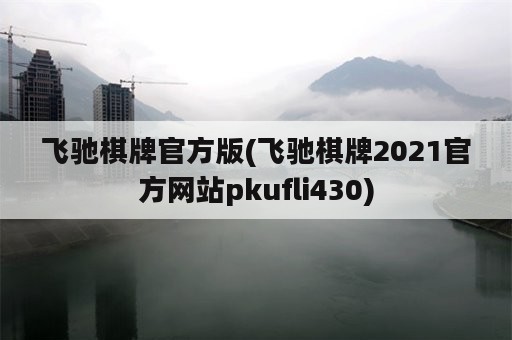 飞驰棋牌官方版(飞驰棋牌2021官方网站pkufli430)