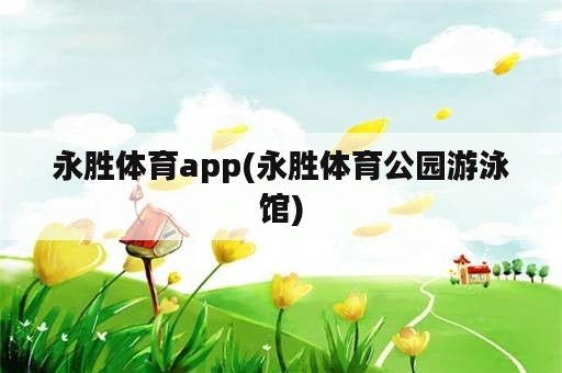 永胜体育app(永胜体育公园游泳馆)