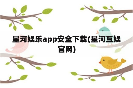 星河娱乐app安全下载(星河互娱官网)