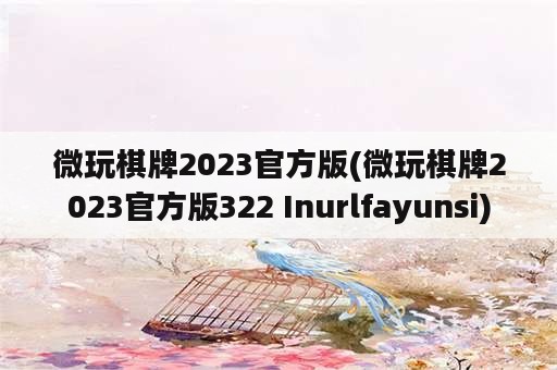 微玩棋牌2023官方版(微玩棋牌2023官方版322 Inurlfayunsi)