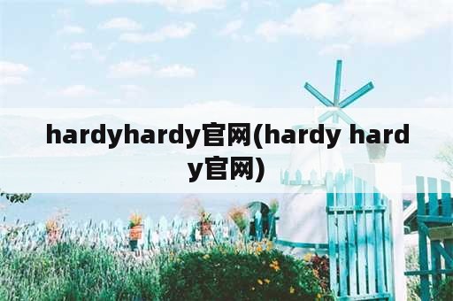 hardyhardy官网(hardy hardy官网)