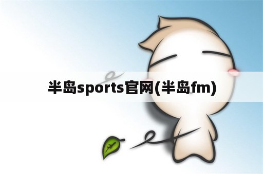 半岛sports官网(半岛fm)