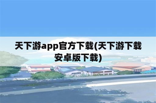 天下游app官方下载(天下游下载安卓版下载)