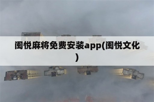 闽悦麻将免费安装app(闽悦文化)
