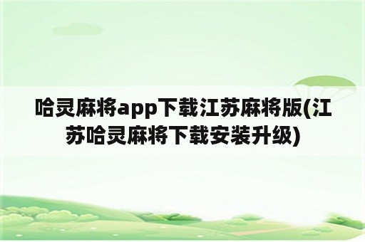 哈灵麻将app下载江苏麻将版(江苏哈灵麻将下载安装升级)